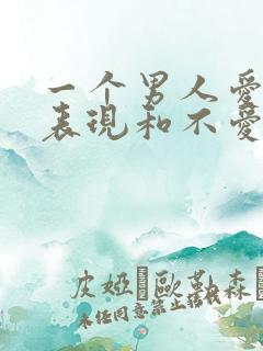 一个男人爱你的表现和不爱你的表现