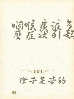 咽喉痰液多是什么症状引起的