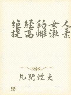 绝经的女人怎样提高雌激素