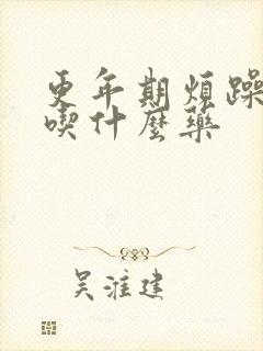 更年期烦躁焦虑吃什么药