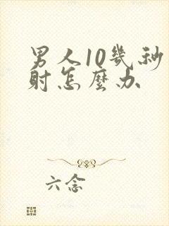 男人10几秒就射怎么办