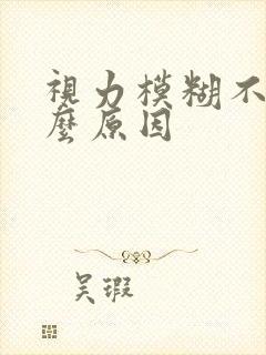 视力模糊不清什么原因