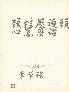 颈椎压迫头晕恶心怎么治