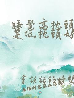 睡觉高枕头好还是低枕头好吗