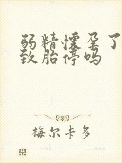 弱精怀孕了会导致胎停吗