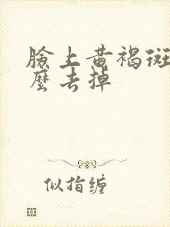 脸上黄褐斑的怎么去掉