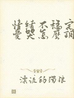 情绪不稳定易怒爱哭怎么调节