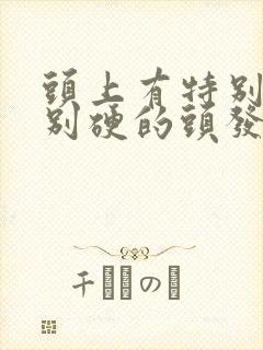 头上有特别粗特别硬的头发