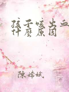 孩子咳出血痰是什么原因