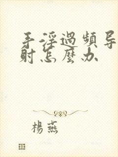 手淫过频导致早射怎么办