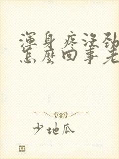 浑身疼没劲乏力怎么回事老觉得累