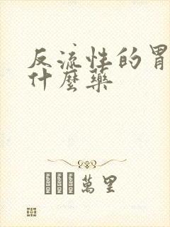 反流性的胃炎吃什么药