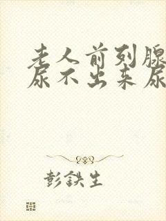 老人前列腺增生尿不出来尿怎么办