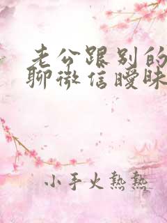 老公跟别的女人聊微信暧昧怎么办