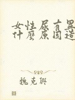 女性尿有异味是什么原因造成的