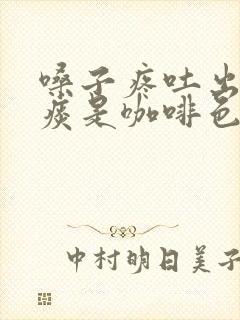 嗓子疼吐出来的痰是咖啡色