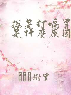 总是打嗝胃胀气是什么原因引起的