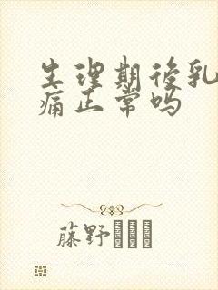 生理期后乳房胀痛正常吗