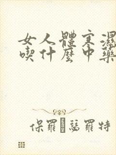 女人体寒湿气重吃什么中药调理