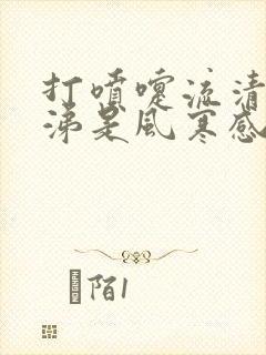 打喷嚏流清水鼻涕是风寒感冒还是风热感冒