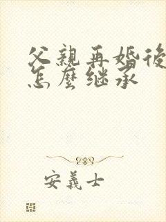 父亲再婚后遗产怎么继承