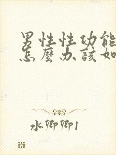 男性性功能下降怎么办该如何治疗吃什么中药