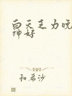 白天乏力晚上精神好