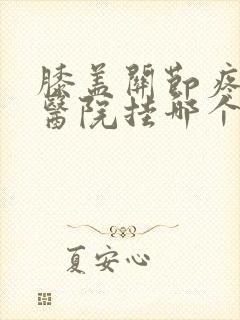 膝盖关节疼痛去医院挂哪个科