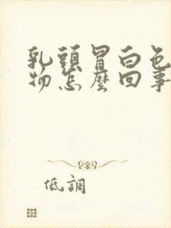 乳头冒白色分泌物怎么回事