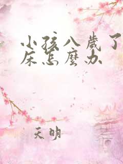 小孩八岁了还尿床怎么办