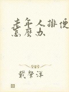 老年人排便困难怎么办