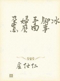 孕妇手脚冰凉是怎么回事