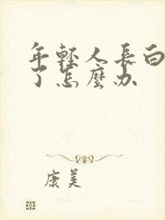 年轻人长白头发了怎么办