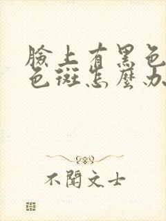 脸上有黑色素和色斑怎么办