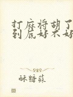 打麻将胡了天胡到底好不好?