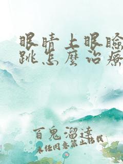 眼睛上眼睑一直跳怎么治疗