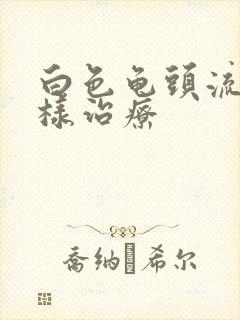 白色龟头流脓怎样治疗