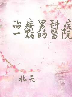 治疗男科疾病好一点的医院