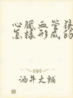 心脏血管狭窄是怎样形成的