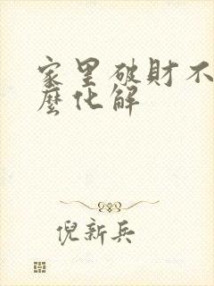 家里破财不顺怎么化解