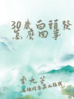 30岁白头发是怎么回事