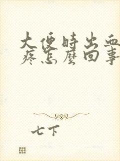 大便时出血屁眼疼怎么回事