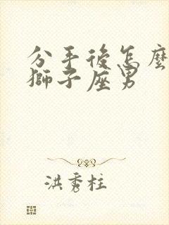 分手后怎么挽回狮子座男