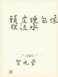 头皮硬包像痂抠破流水