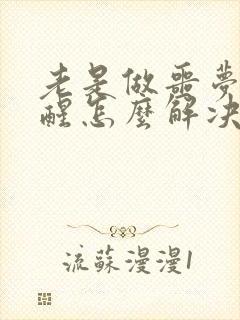 老是做噩梦被吓醒怎么解决