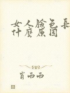 女人脸色长斑是什么原因