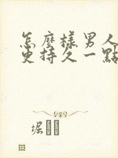 怎么样男人才能更持久一点