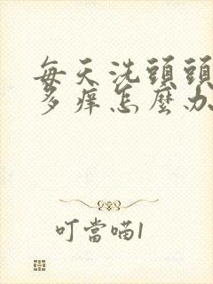 每天洗头头皮屑多痒怎么办