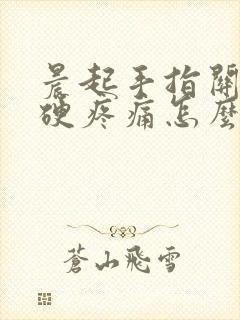 晨起手指关节僵硬疼痛怎么办