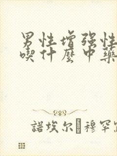 男性增强性功能吃什么中药最好